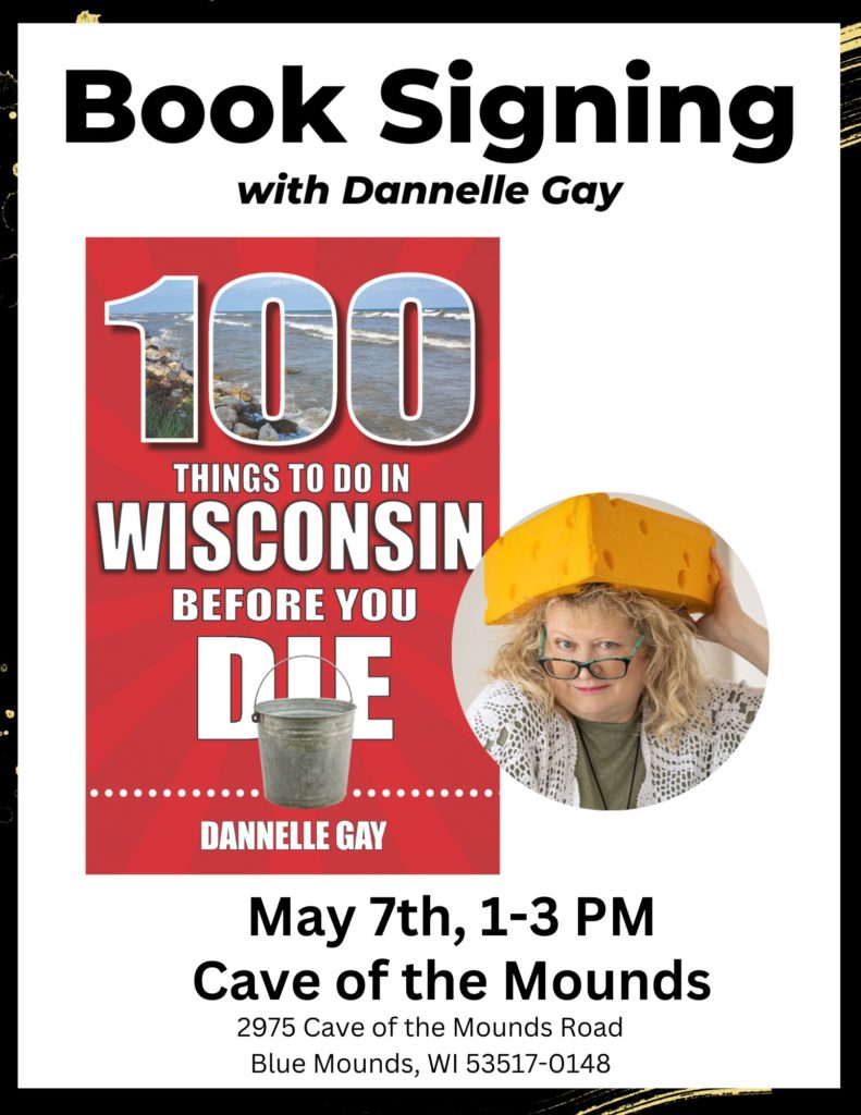 Book Signing with Dannelle Gay for her new book "100 pkace to see in Wisconsin before you die". May 7th from 1 PM to 3 Pm at Cave of the Mounds