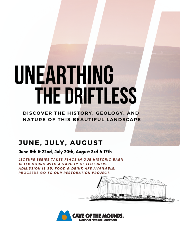 Unearthing the Driftless. Discover the history, geology, and nature of this beautiful landscape. June 8th & 22nd, July 20th, August 3rd & 17th. Lecture Series takes place in our historic barn after hours with a variety of lecturers. Admission is $5. Food & drink are available. Proceeds go to our restoration project.