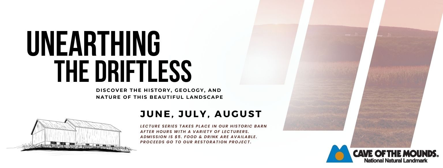 Unearthing the Driftless. Discover the history, geology, and nature of this beautiful landscape. June 8th & 22nd, July 20th, August 3rd & 17th. Lecture Series takes place in our historic barn after hours with a variety of lecturers. Admission is $5. Food & drink are available. Proceeds go to our restoration project.