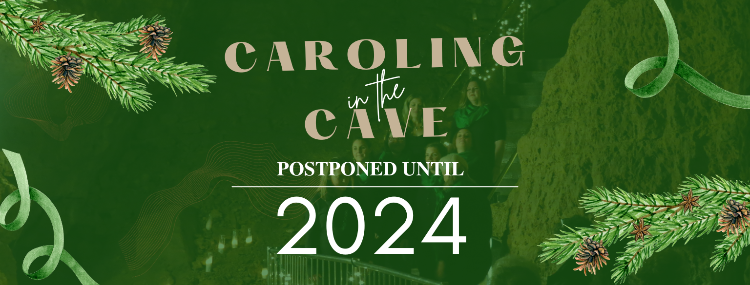 Caroling in the Cave has been postponed until 2024. There is a photo of one of the signing groups faded in the background with a green covering. The photo is decorated with green ribbon and pine.